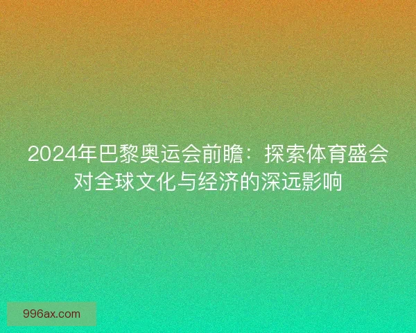 2024年巴黎奥运会前瞻：探索体育盛会对全球文化与经济的深远影响