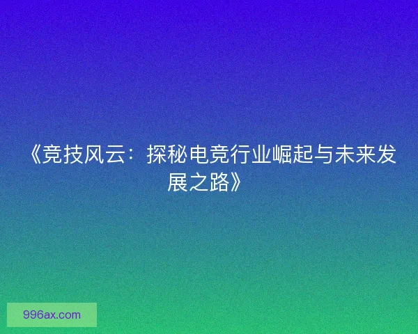 《竞技风云：探秘电竞行业崛起与未来发展之路》
