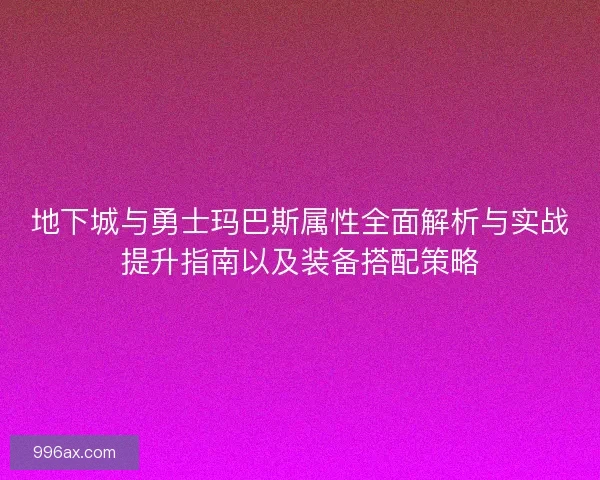 地下城与勇士玛巴斯属性全面解析与实战提升指南以及装备搭配策略