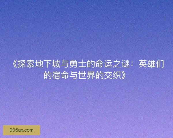 《探索地下城与勇士的命运之谜：英雄们的宿命与世界的交织》