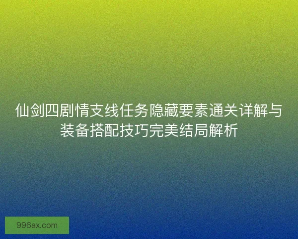 仙剑四剧情支线任务隐藏要素通关详解与装备搭配技巧完美结局解析