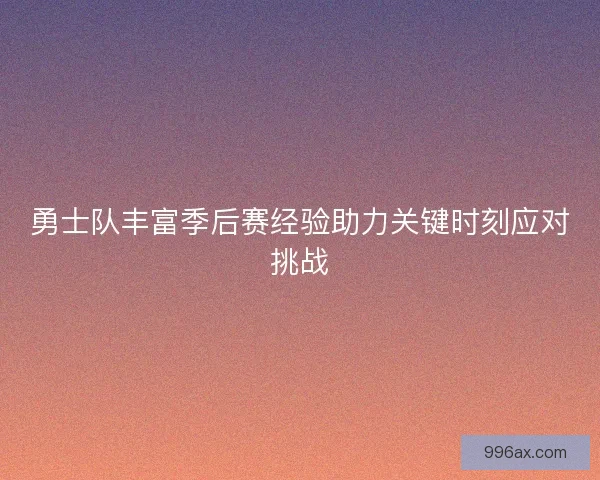 勇士队丰富季后赛经验助力关键时刻应对挑战