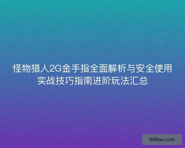 怪物猎人2G金手指全面解析与安全使用实战技巧指南进阶玩法汇总