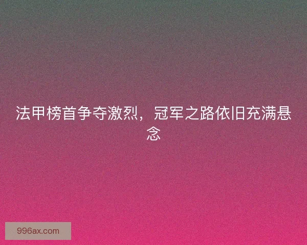法甲榜首争夺激烈，冠军之路依旧充满悬念
