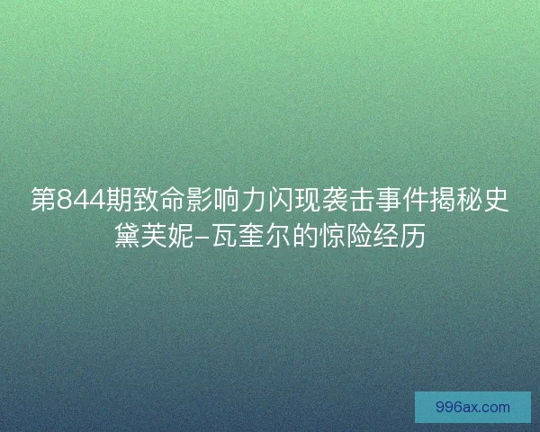 第844期致命影响力闪现袭击事件揭秘史黛芙妮-瓦奎尔的惊险经历