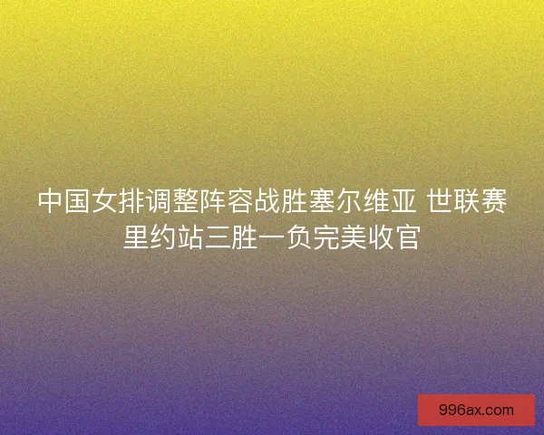 中国女排调整阵容战胜塞尔维亚 世联赛里约站三胜一负完美收官
