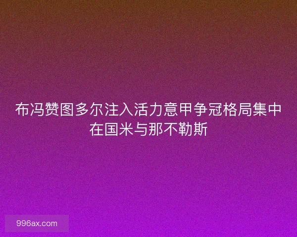 布冯赞图多尔注入活力意甲争冠格局集中在国米与那不勒斯